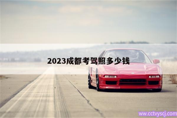 2023成都考驾照多少钱