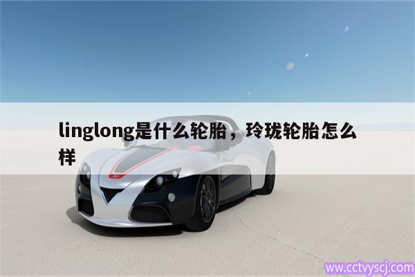 linglong是什么轮胎，玲珑轮胎怎么样