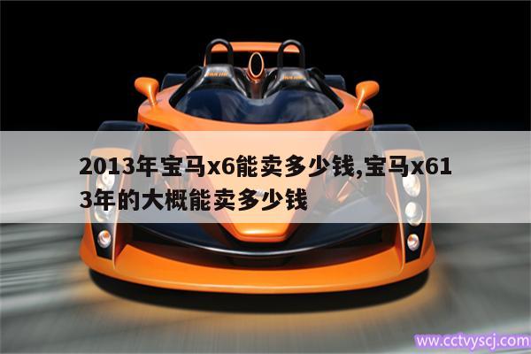 2013年宝马x6能卖多少钱,宝马x613年的大概能卖多少钱 