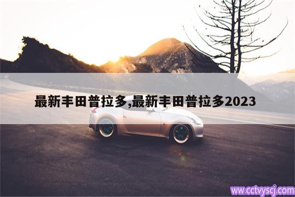 最新丰田普拉多,最新丰田普拉多2023 