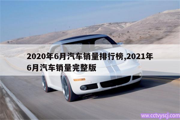 2020年6月汽车销量排行榜,2021年6月汽车销量完整版 