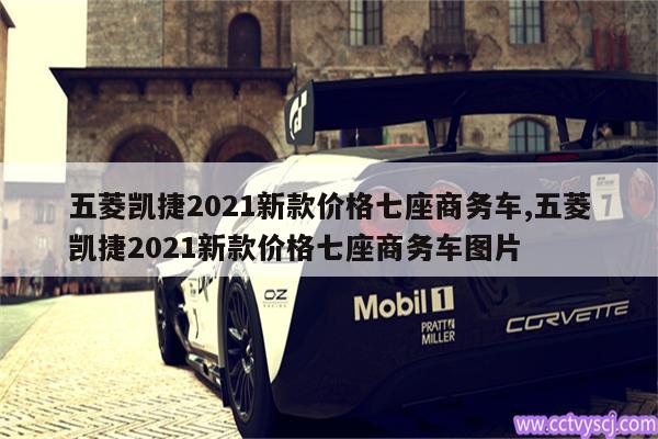五菱凯捷2021新款价格七座商务车,五菱凯捷2021新款价格七座商务车图片 
