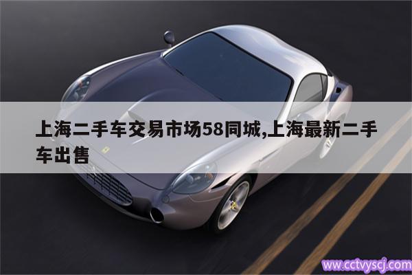 上海二手车交易市场58同城,上海最新二手车出售 