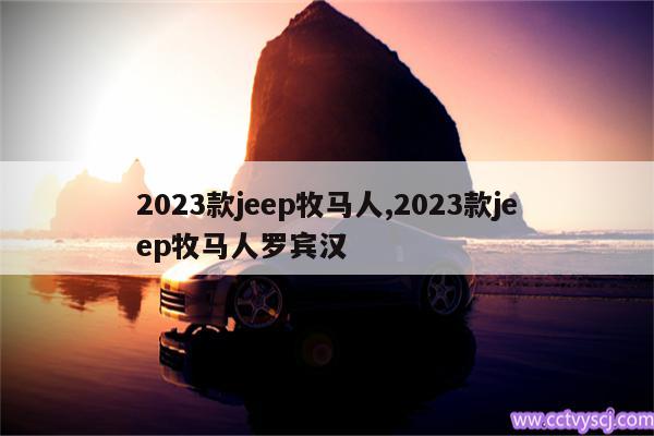 2023款jeep牧马人,2023款jeep牧马人罗宾汉 