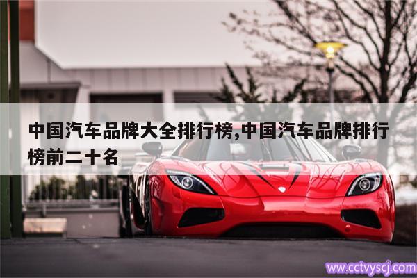 中国汽车品牌大全排行榜,中国汽车品牌排行榜前二十名 