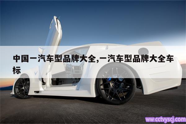 中国一汽车型品牌大全,一汽车型品牌大全车标 